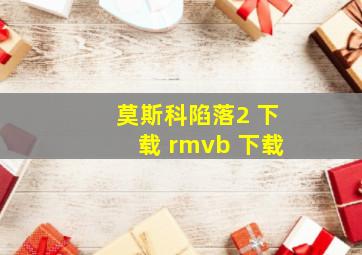 莫斯科陷落2 下载 rmvb 下载